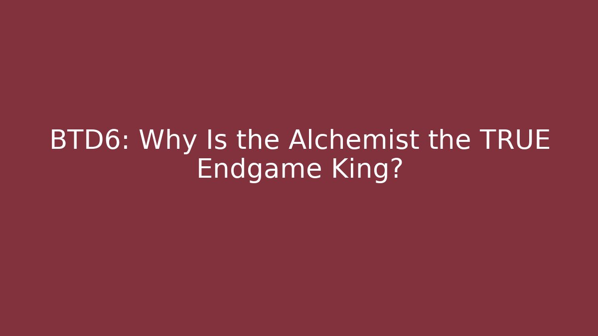 BTD6: Why Is the Alchemist the TRUE Endgame King?