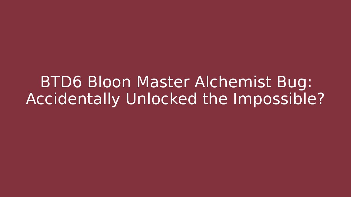 BTD6 Bloon Master Alchemist Bug: Accidentally Unlocked the Impossible?