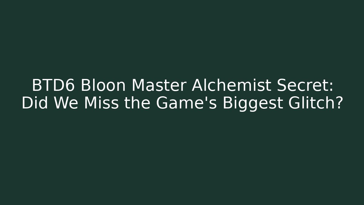 BTD6 Bloon Master Alchemist Secret: Did We Miss the Game's Biggest Glitch? - The Family Holidays