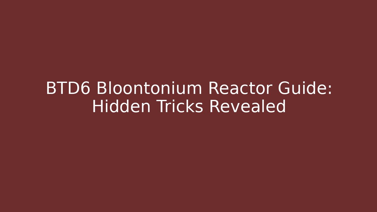 BTD6 Bloontonium Reactor Guide: Hidden Tricks Revealed