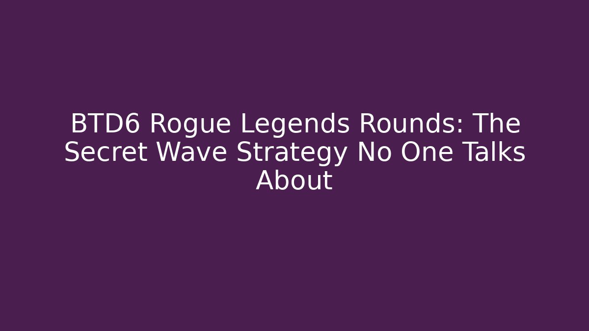 BTD6 Rogue Legends Rounds: The Secret Wave Strategy No One Talks About