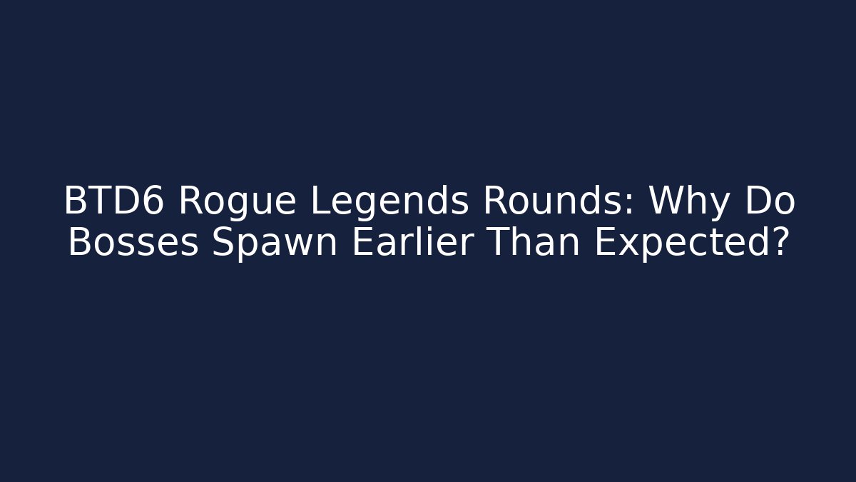 BTD6 Rogue Legends Rounds: Why Do Bosses Spawn Earlier Than Expected?