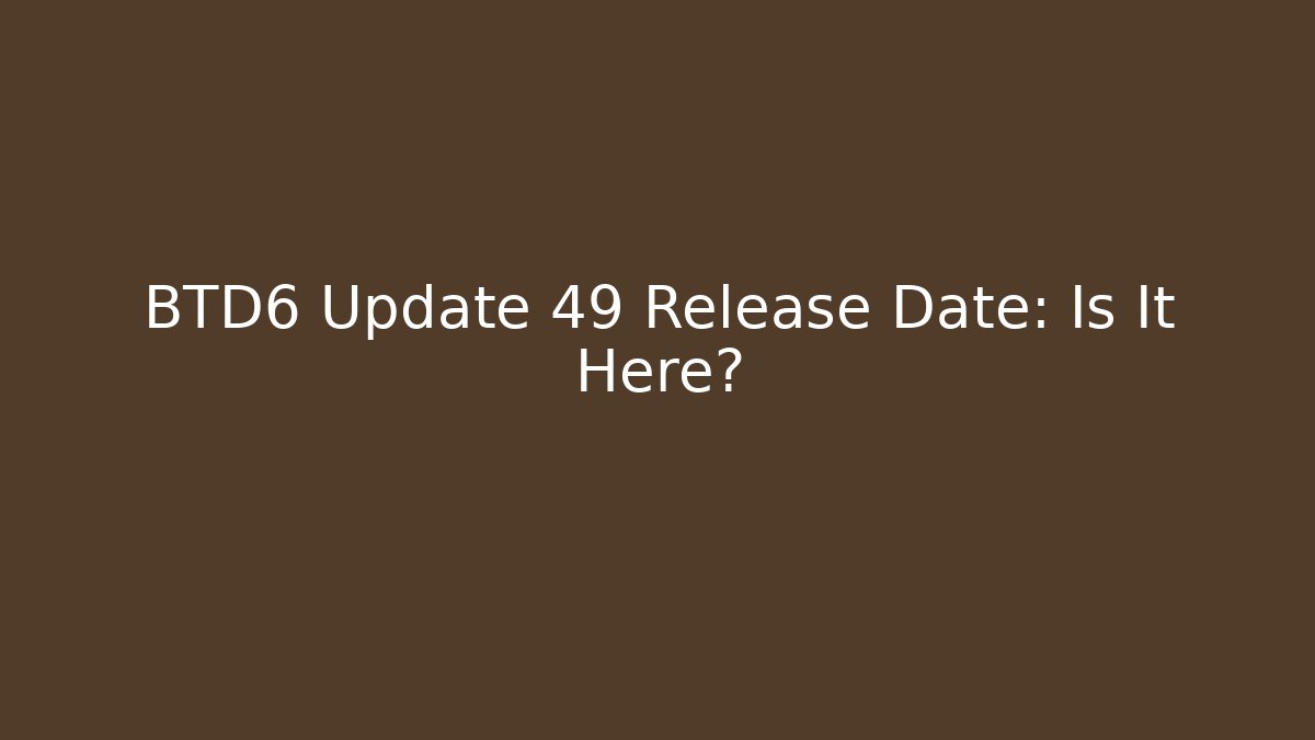 BTD6 Update 49 Release Date: Is It Here?