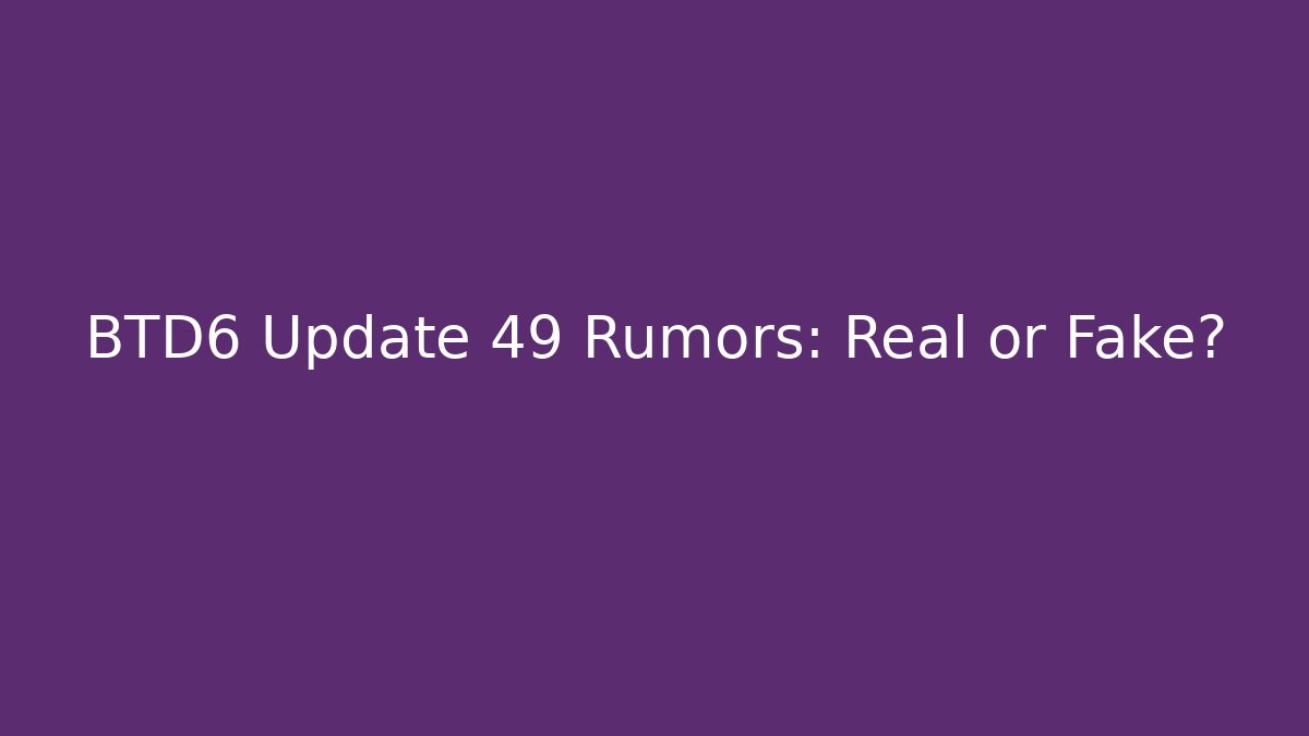 BTD6 Update 49 Rumors: Real or Fake?