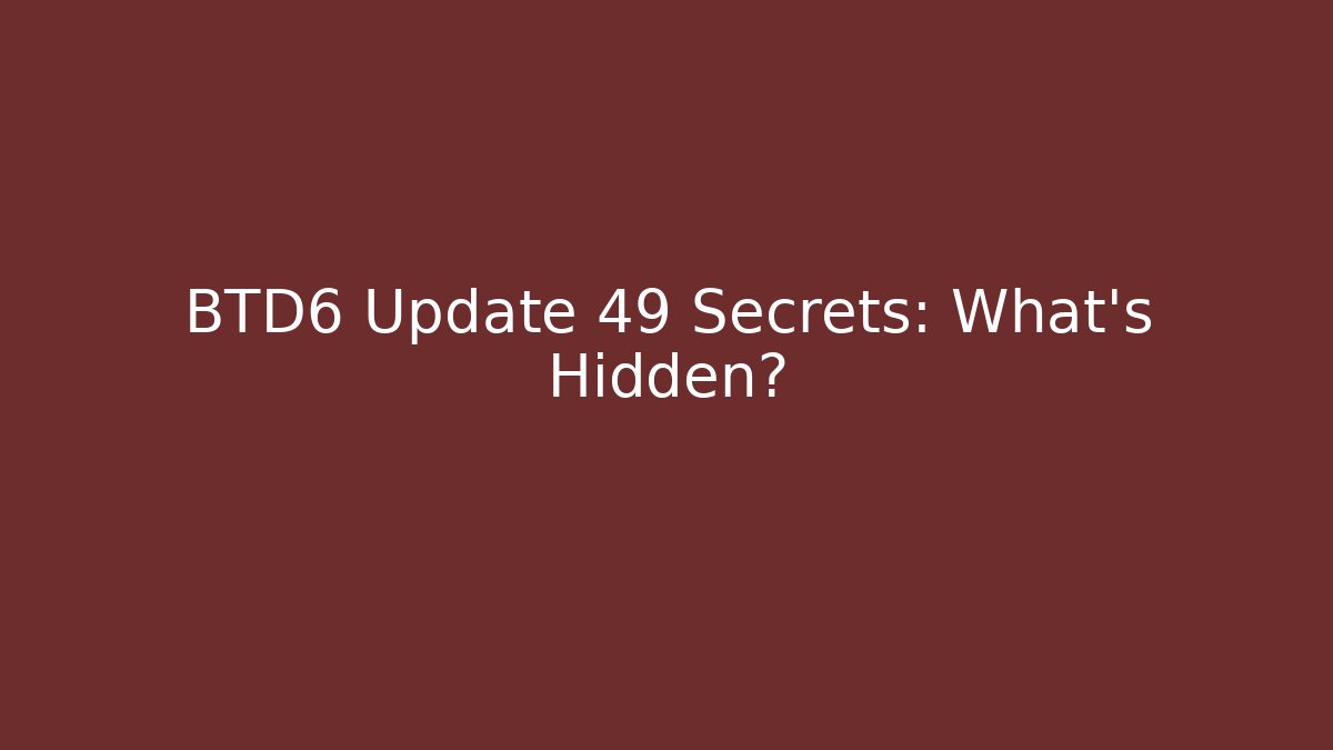 BTD6 Update 49 Secrets: What’s Hidden?