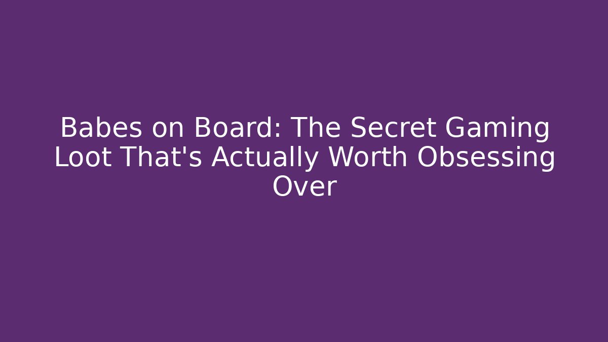 Babes on Board: The Secret Gaming Loot That’s Actually Worth Obsessing Over