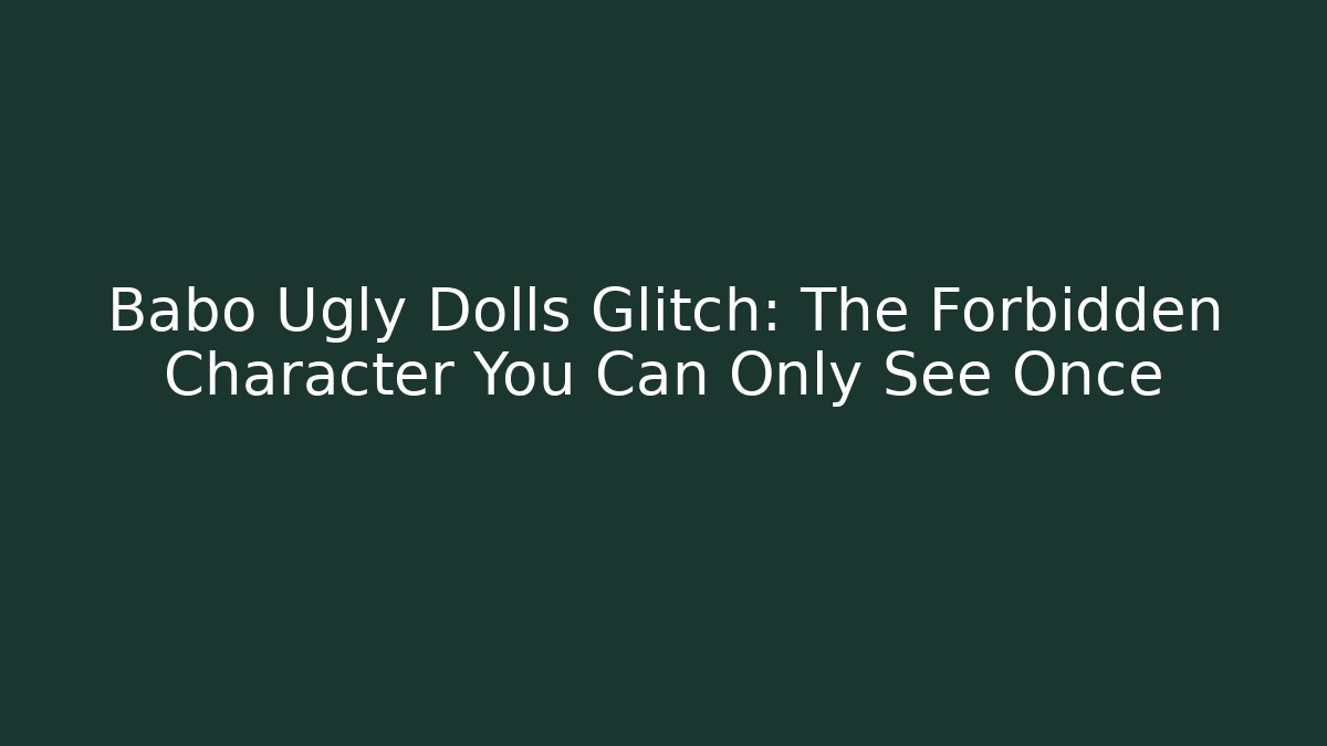 Babo Ugly Dolls Glitch: The Forbidden Character You Can Only See Once - The Family Holidays