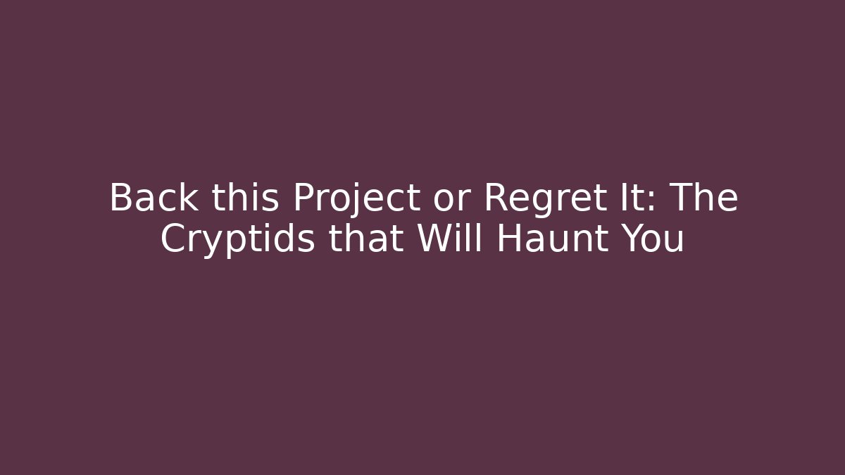 Back this Project or Regret It: The Cryptids that Will Haunt You - The Family Holidays