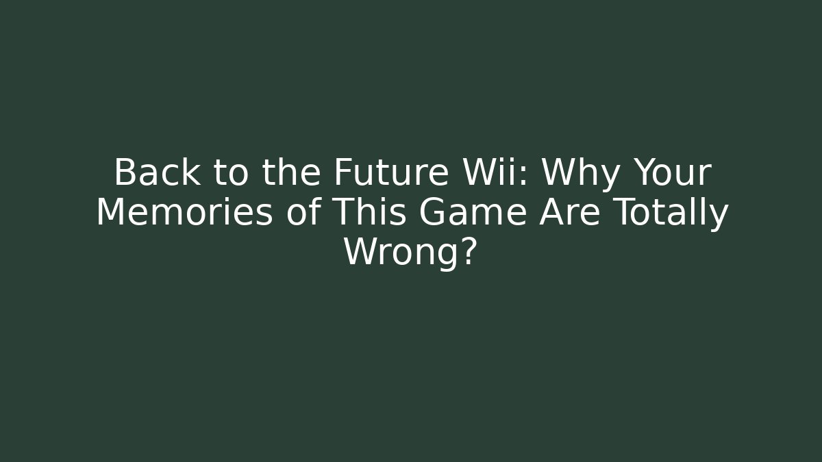 Back to the Future Wii: Why Your Memories of This Game Are Totally Wrong?