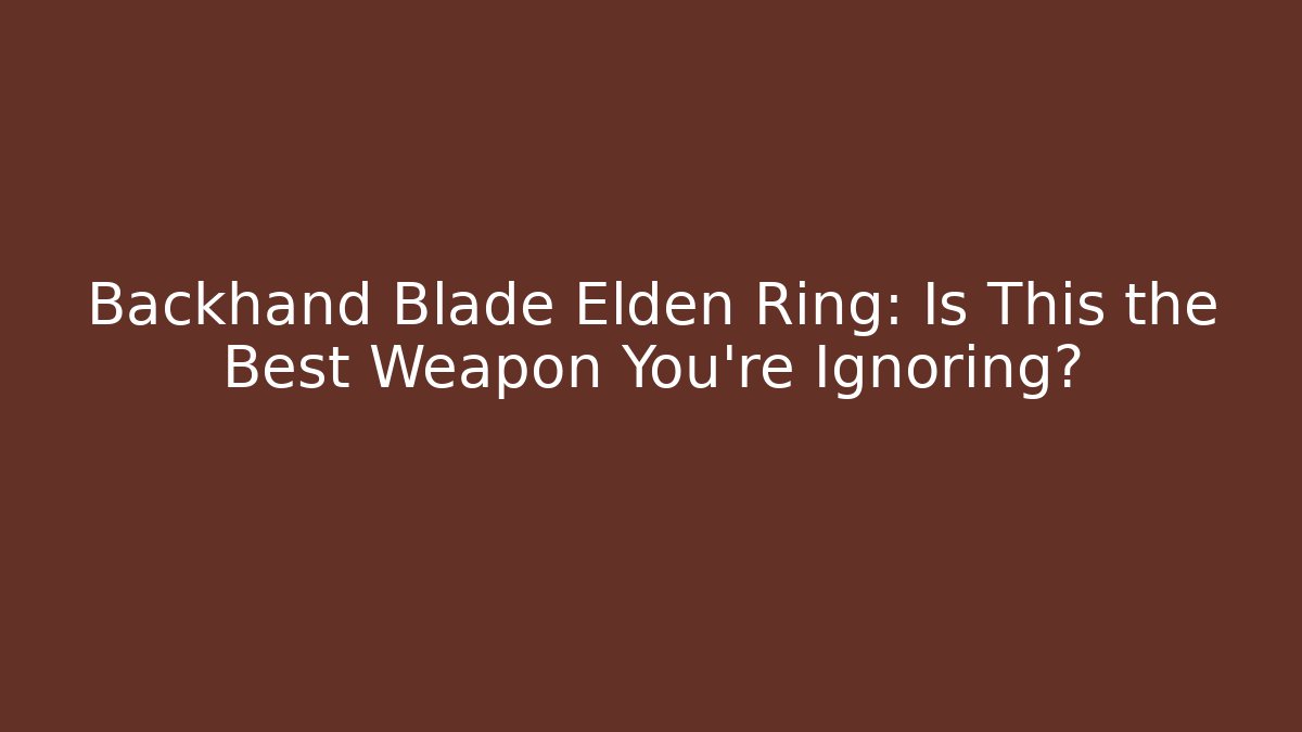 Backhand Blade Elden Ring: Is This the Best Weapon You're Ignoring? - The Family Holidays