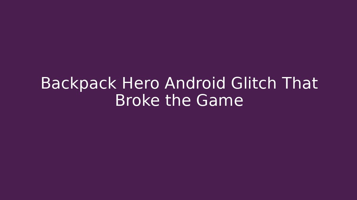 Backpack Hero Android Glitch That Broke the Game
