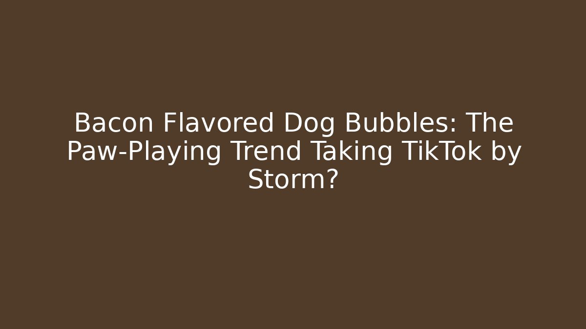 Bacon Flavored Dog Bubbles: The Paw-Playing Trend Taking TikTok by Storm?