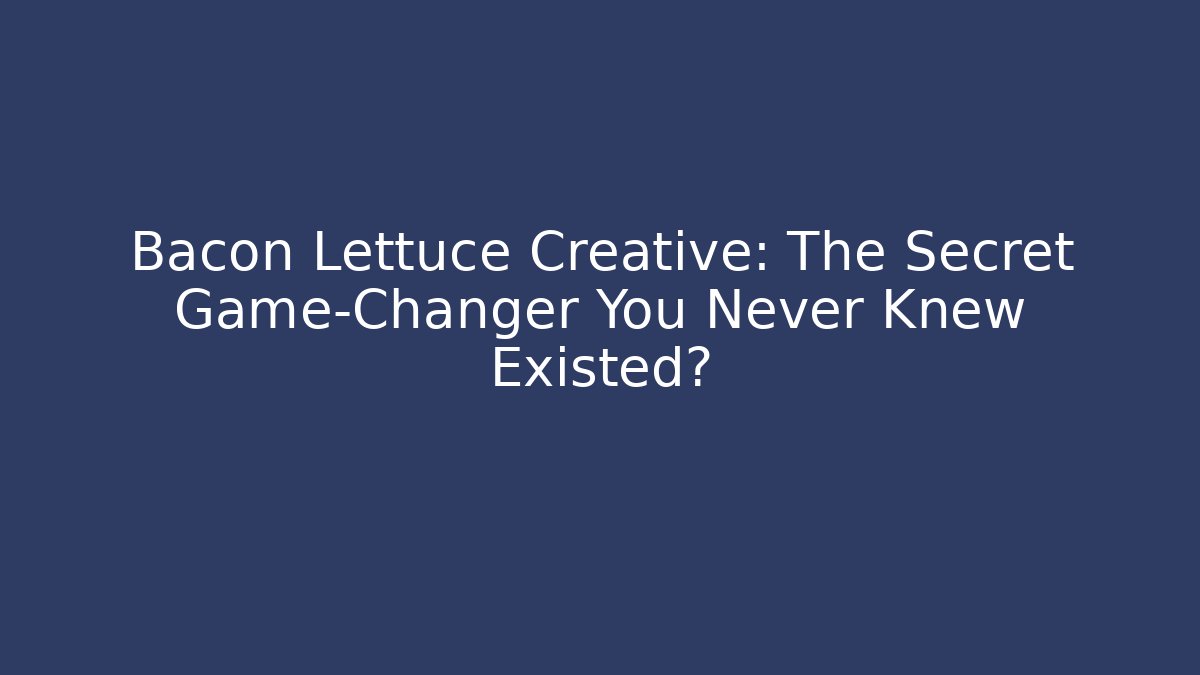 Bacon Lettuce Creative: The Secret Game-Changer You Never Knew Existed?