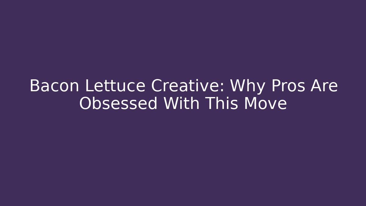 Bacon Lettuce Creative: Why Pros Are Obsessed With This Move - The Family Holidays