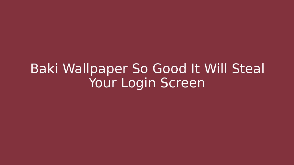Baki Wallpaper So Good It Will Steal Your Login Screen