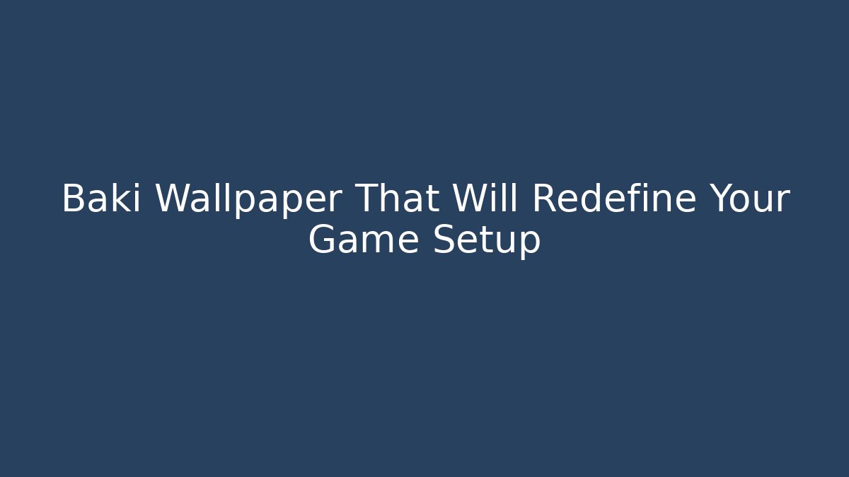 Baki Wallpaper That Will Redefine Your Game Setup