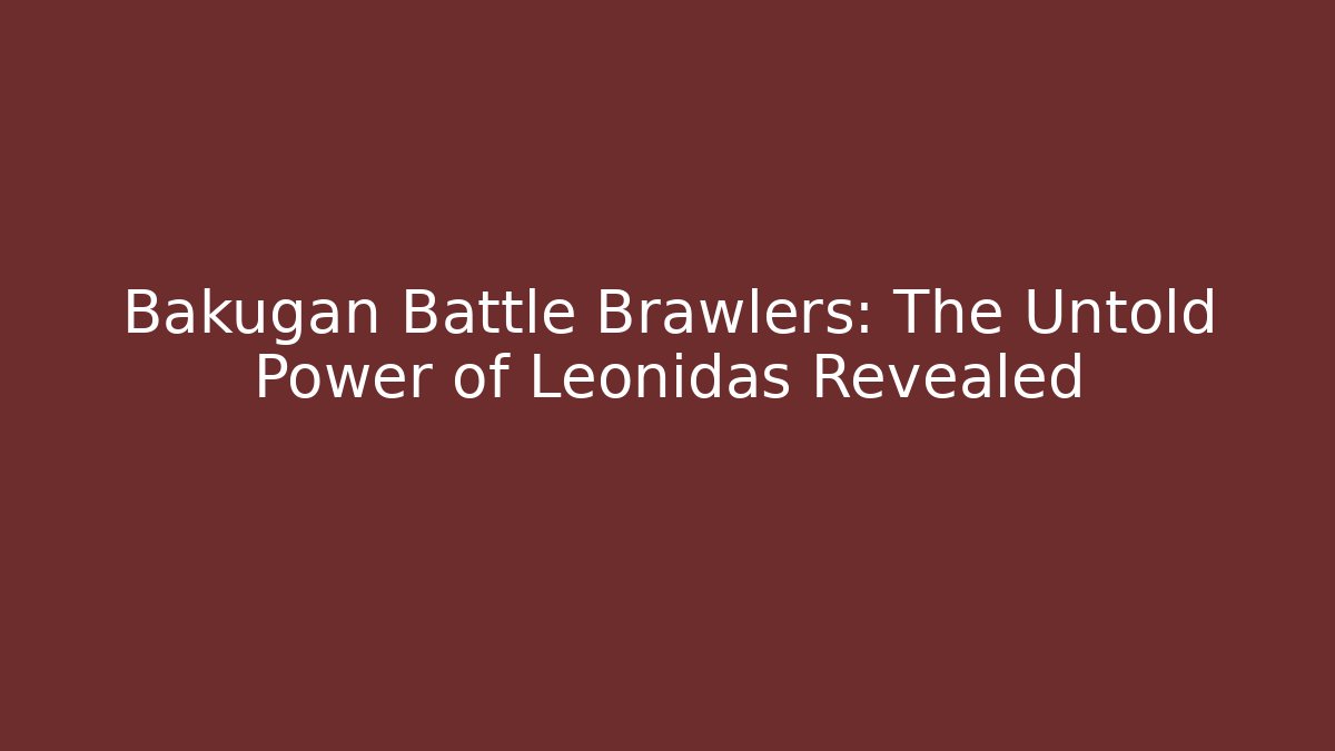 Bakugan Battle Brawlers: The Untold Power of Leonidas Revealed