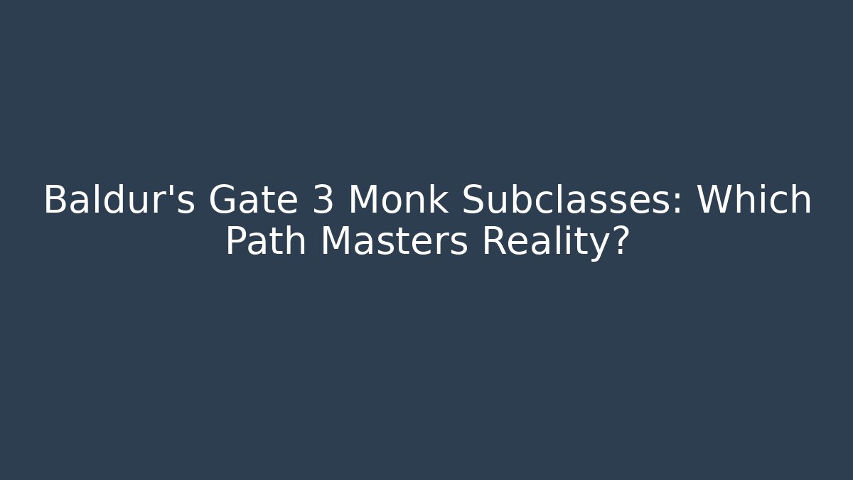 Baldur's Gate 3 Monk Subclasses: Which Path Masters Reality?