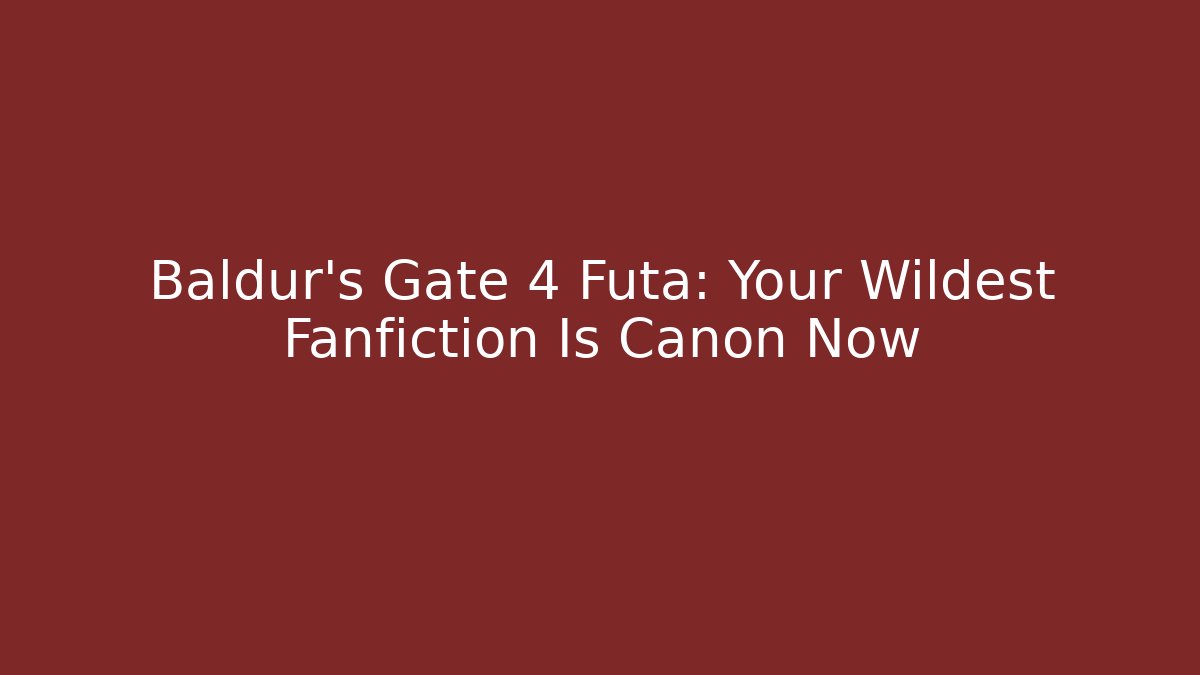 Baldur's Gate 4 Futa: Your Wildest Fanfiction Is Canon Now