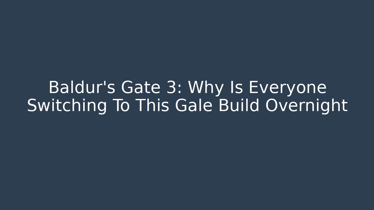 Baldur’s Gate 3: Why Is Everyone Switching To This Gale Build Overnight
