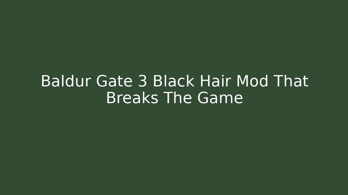 Baldur Gate 3 Black Hair Mod That Breaks The Game