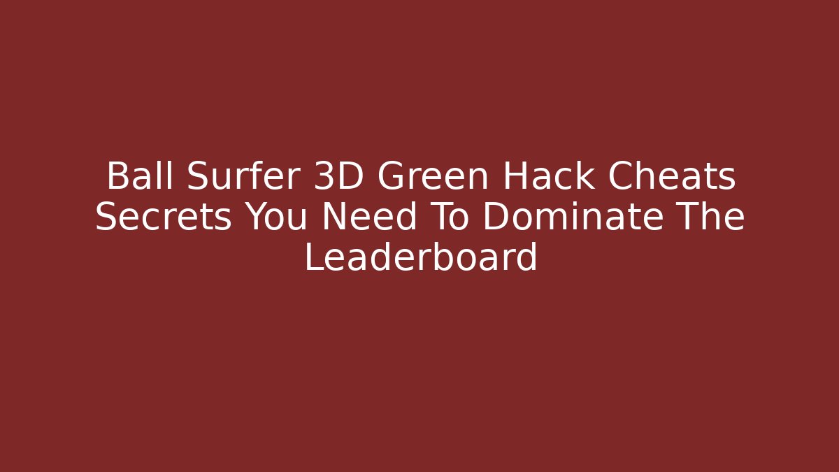 Ball Surfer 3D Green Hack Cheats Secrets You Need To Dominate The Leaderboard