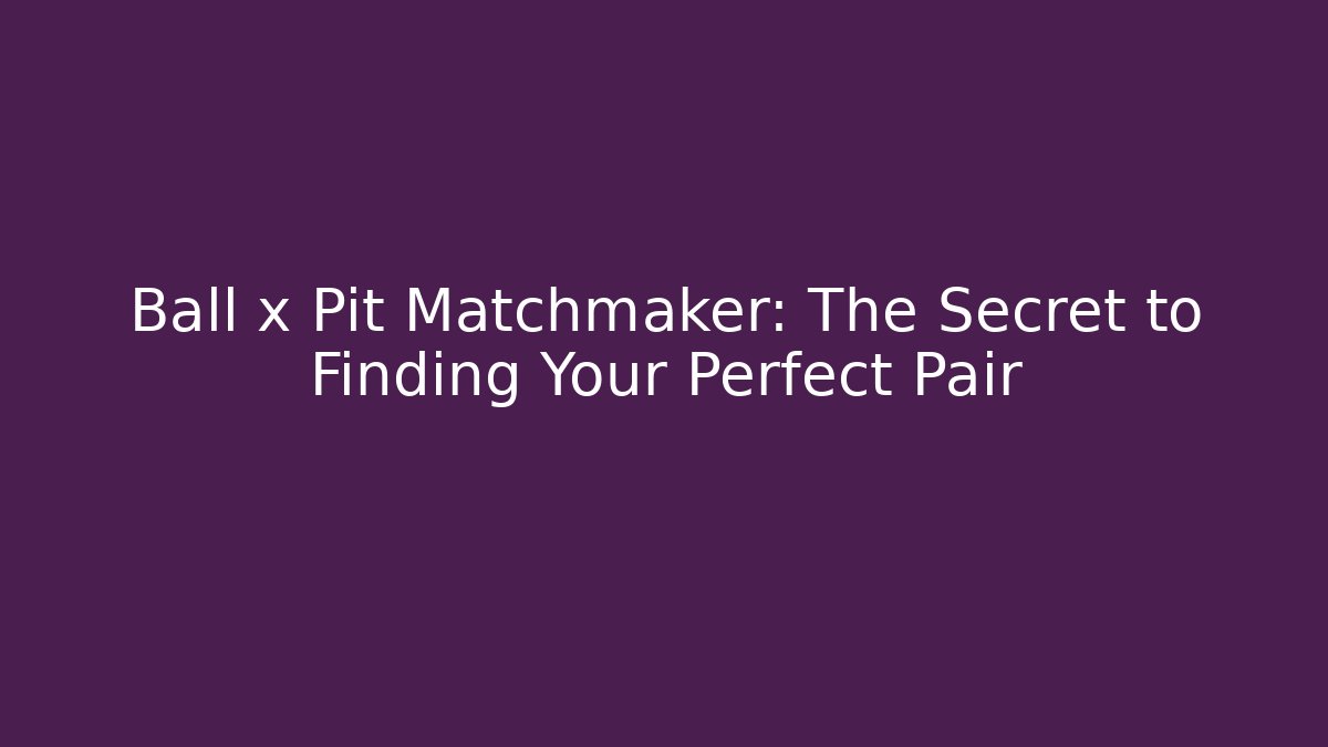 Ball x Pit Matchmaker: The Secret to Finding Your Perfect Pair