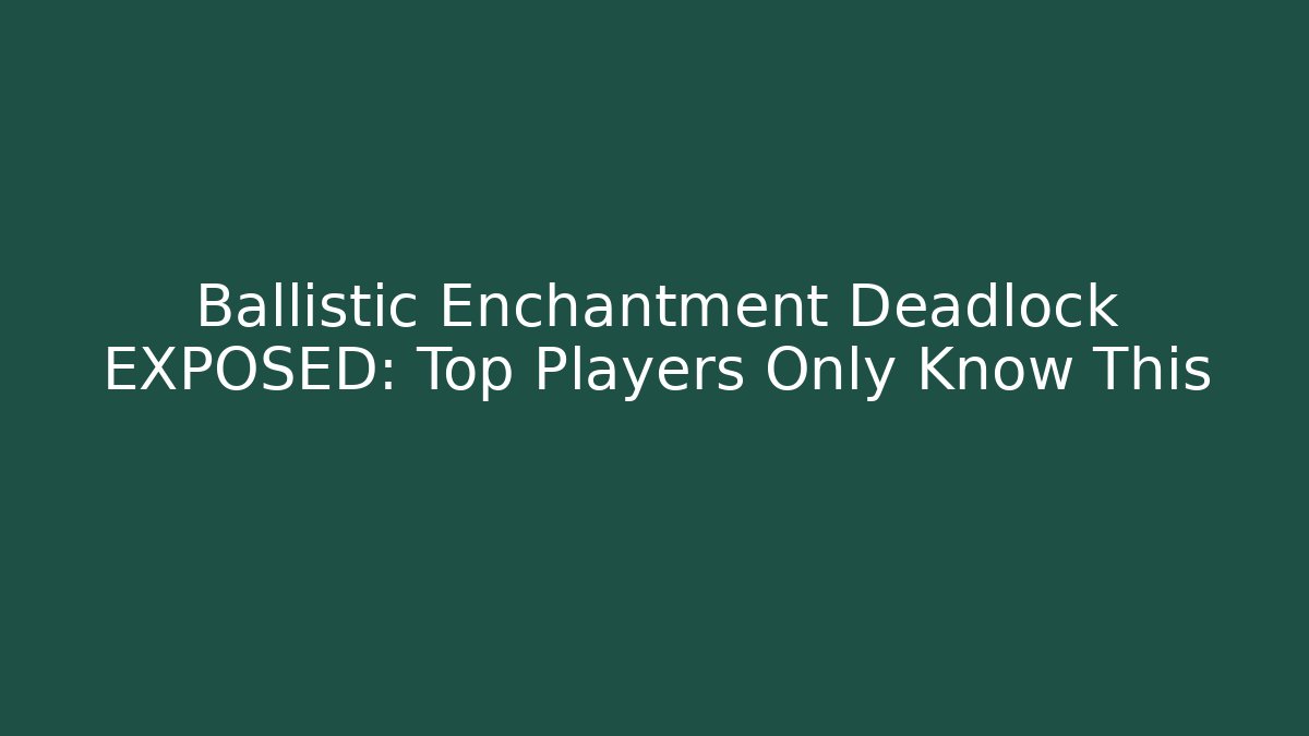 Ballistic Enchantment Deadlock EXPOSED: Top Players Only Know This