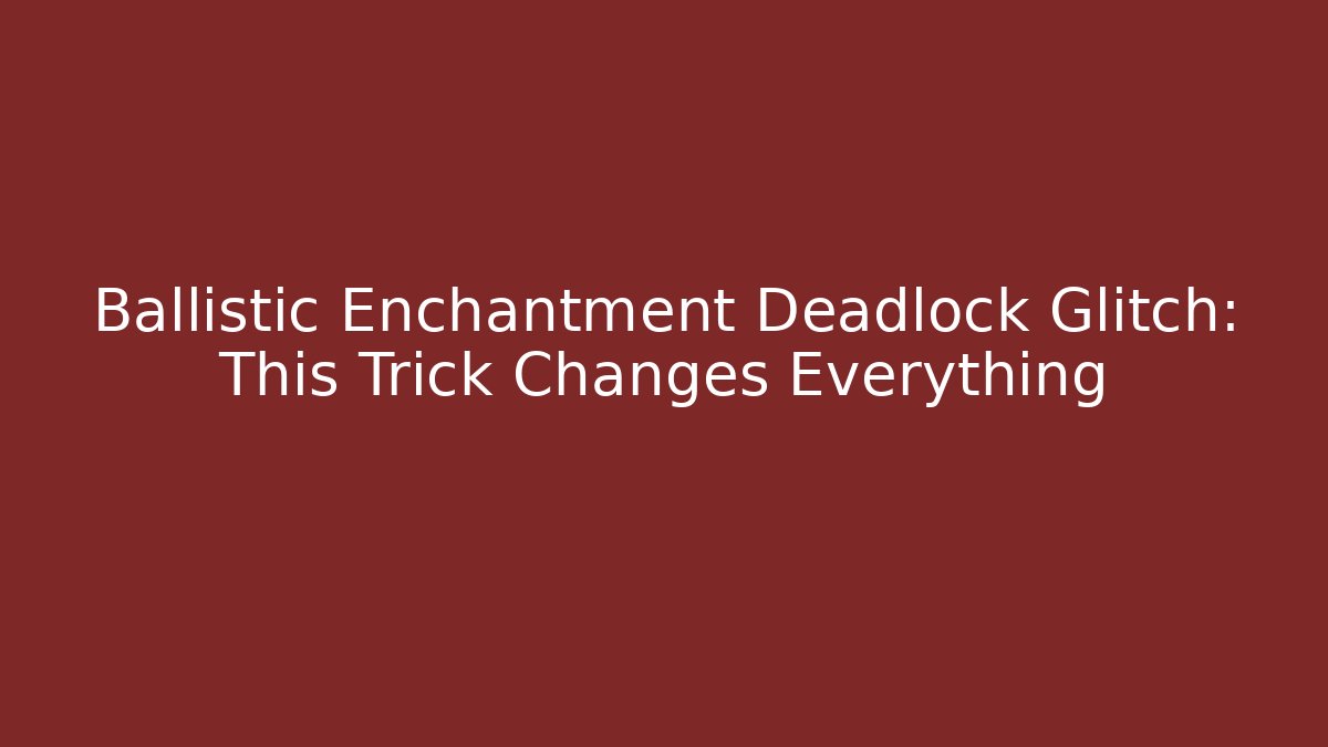 Ballistic Enchantment Deadlock Glitch: This Trick Changes Everything