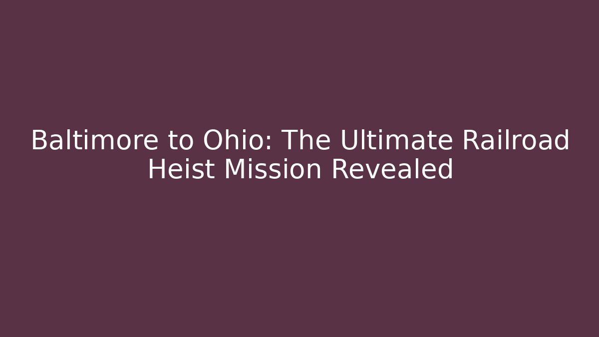 Baltimore to Ohio: The Ultimate Railroad Heist Mission Revealed