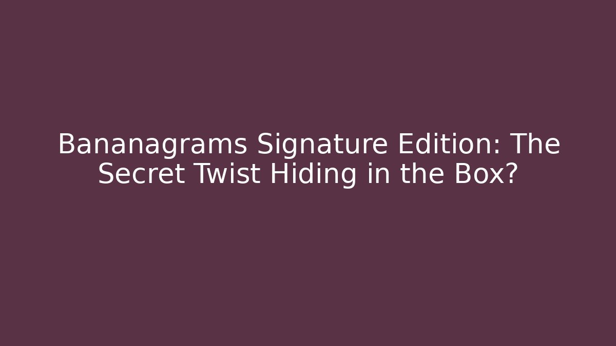 Bananagrams Signature Edition: The Secret Twist Hiding in the Box?