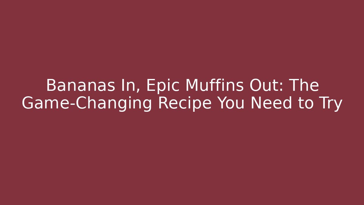 Bananas In, Epic Muffins Out: The Game-Changing Recipe You Need to Try