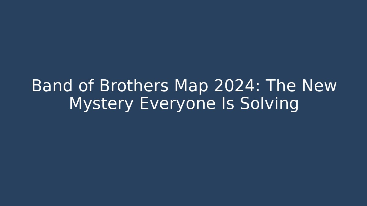 Band of Brothers Map 2024: The New Mystery Everyone Is Solving