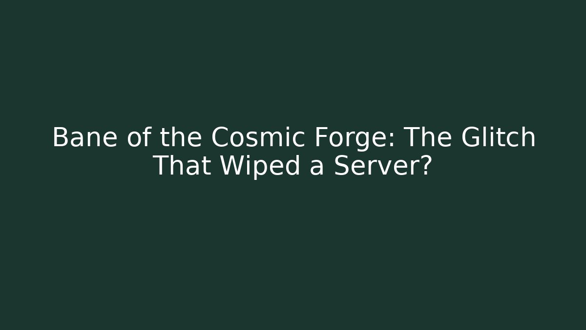 Bane of the Cosmic Forge: The Glitch That Wiped a Server?