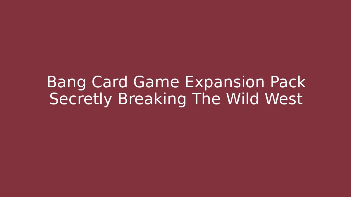 Bang Card Game Expansion Pack Secretly Breaking The Wild West - The Family Holidays