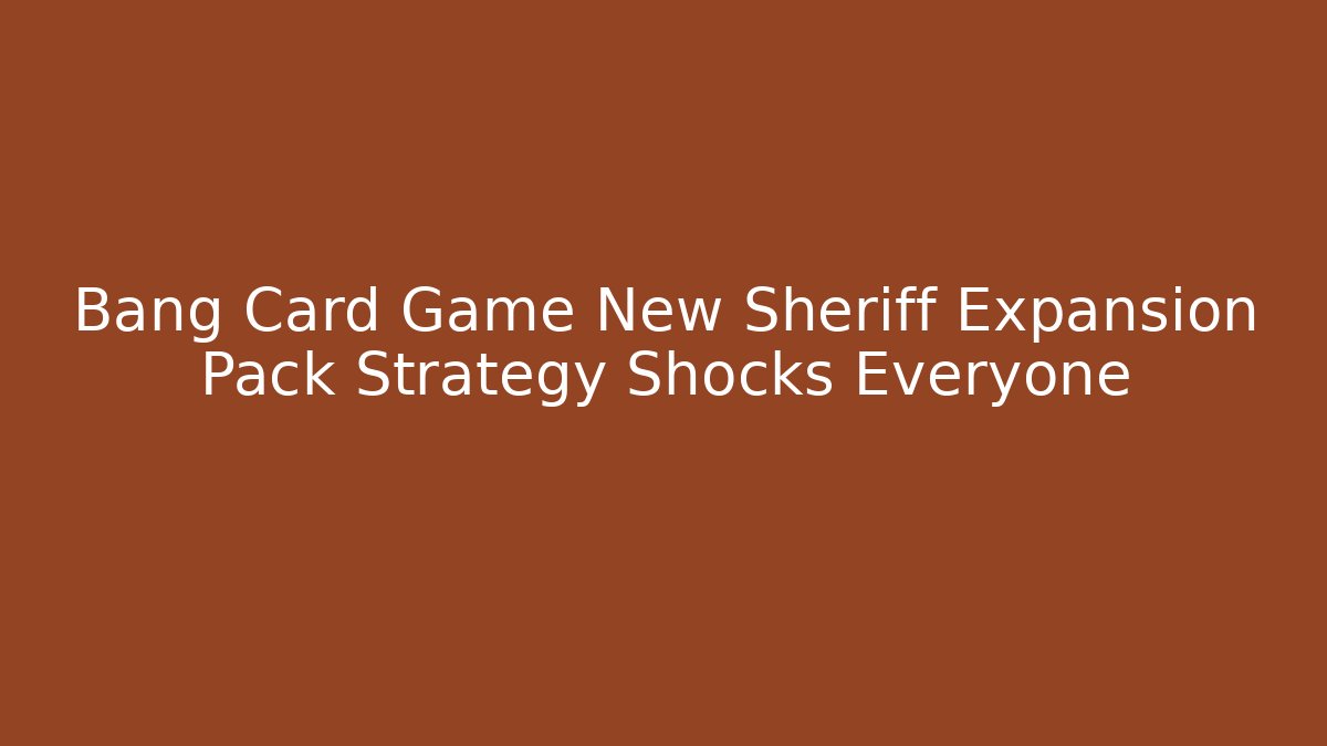 Bang Card Game New Sheriff Expansion Pack Strategy Shocks Everyone