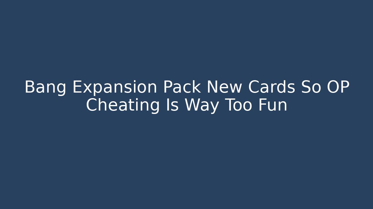 Bang Expansion Pack New Cards So OP Cheating Is Way Too Fun