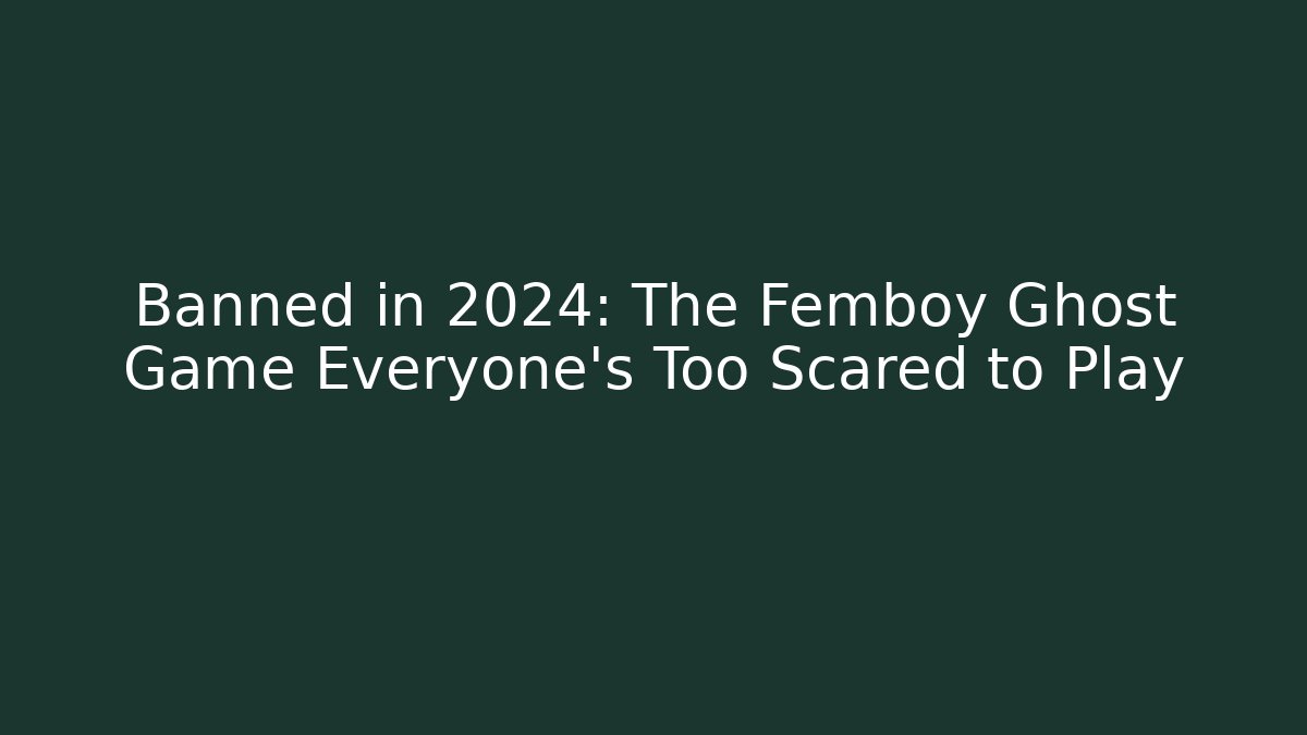 Banned in 2024: The Femboy Ghost Game Everyone's Too Scared to Play