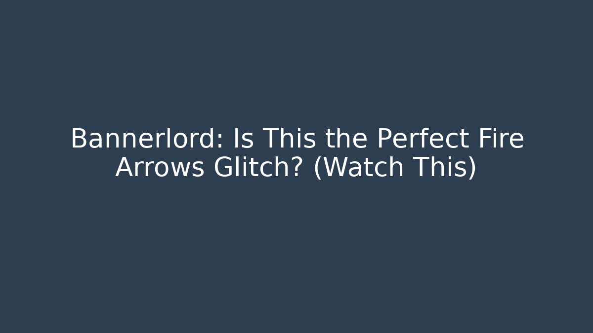 Bannerlord: Is This the Perfect Fire Arrows Glitch? (Watch This)