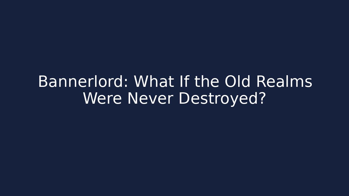 Bannerlord: What If the Old Realms Were Never Destroyed?