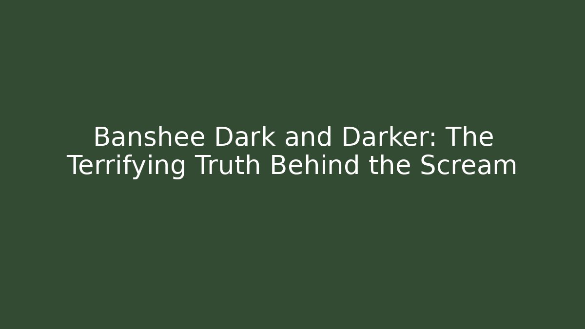 Banshee Dark and Darker: The Terrifying Truth Behind the Scream