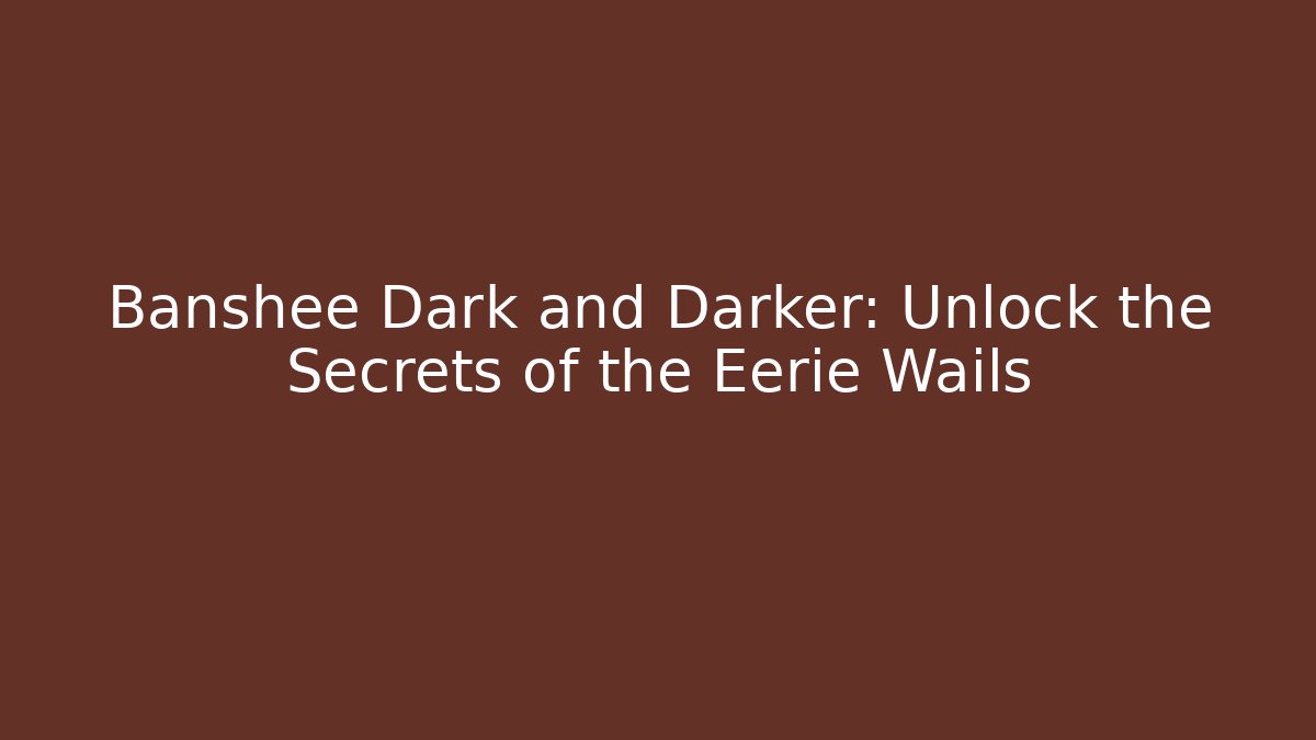 Banshee Dark and Darker: Unlock the Secrets of the Eerie Wails - The Family Holidays