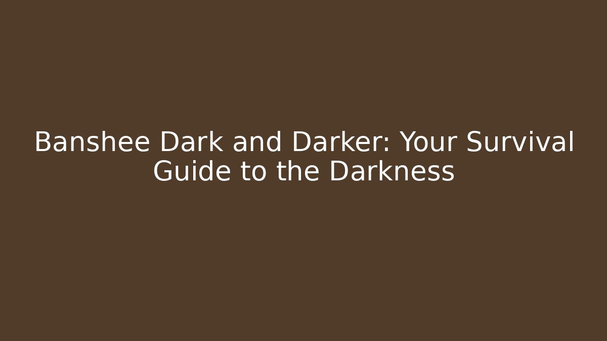 Banshee Dark and Darker: Your Survival Guide to the Darkness