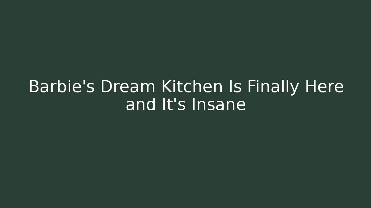 Barbie's Dream Kitchen Is Finally Here and It’s Insane - The Family Holidays