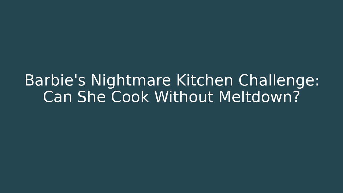Barbie's Nightmare Kitchen Challenge: Can She Cook Without Meltdown?
