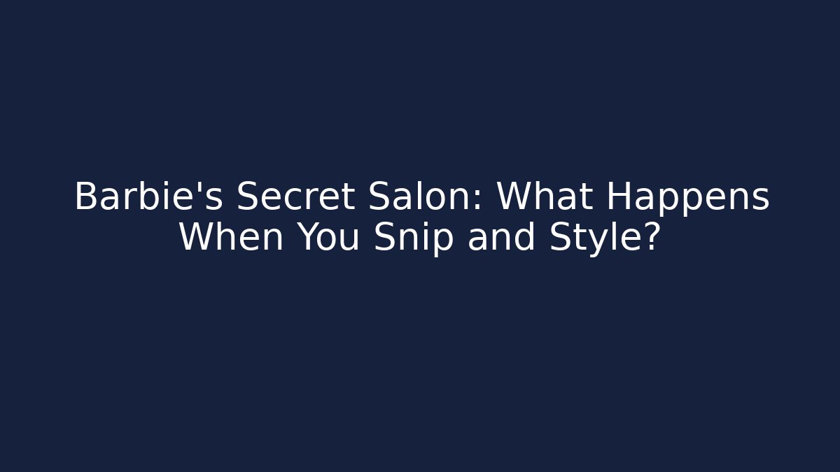 Barbie’s Secret Salon: What Happens When You Snip and Style?