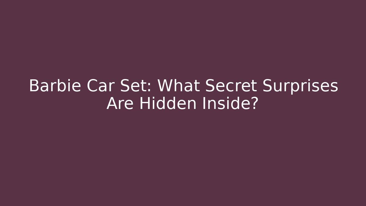 Barbie Car Set: What Secret Surprises Are Hidden Inside?