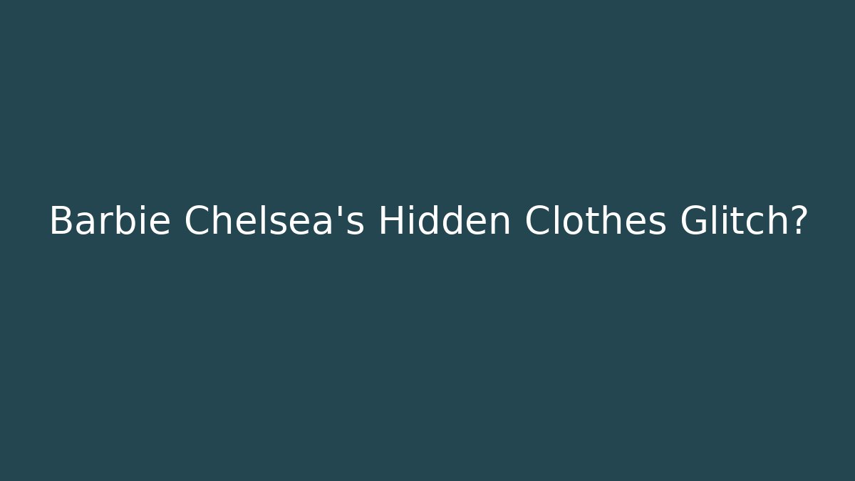 Barbie Chelsea's Hidden Clothes Glitch? - The Family Holidays