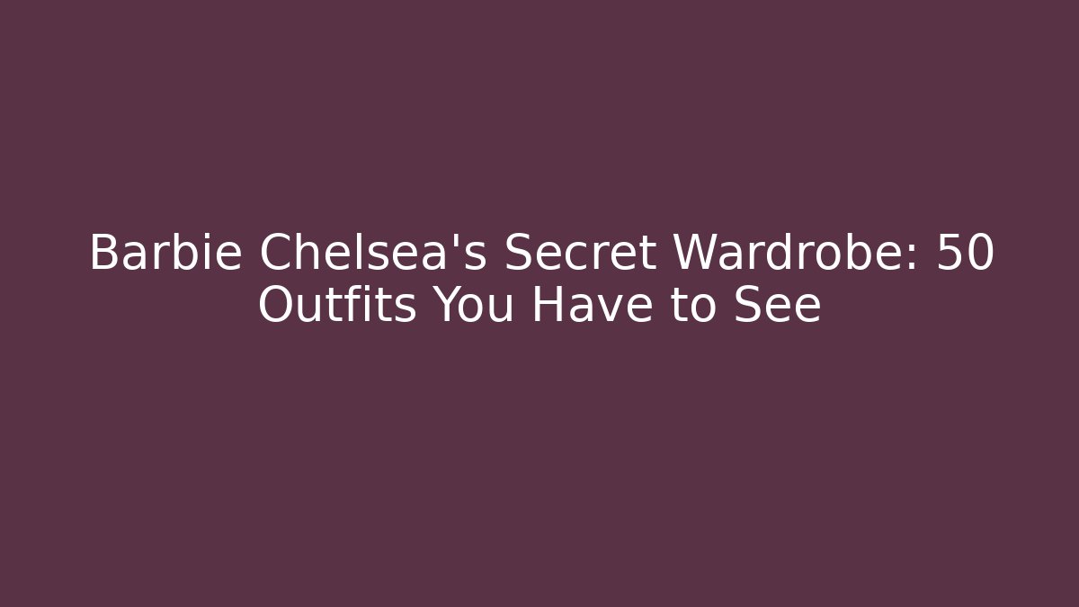 Barbie Chelsea's Secret Wardrobe: 50 Outfits You Have to See