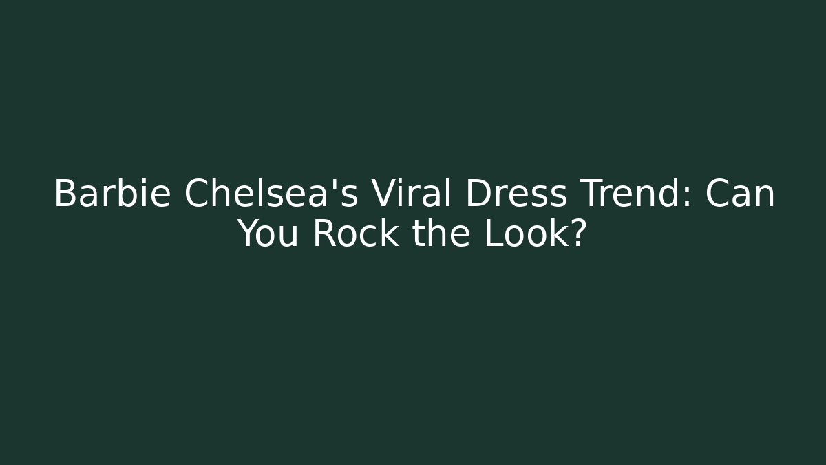Barbie Chelsea's Viral Dress Trend: Can You Rock the Look?